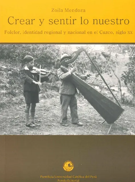 Crear y sentir lo nuestro : folclor, identidad regional y nacional en el Cuzco, siglo XX